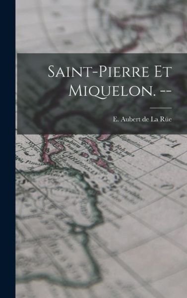 Cover for E (Edgar) 1901- Aubert de la Ru?e · Saint-Pierre Et Miquelon. -- (Gebundenes Buch) (2021)