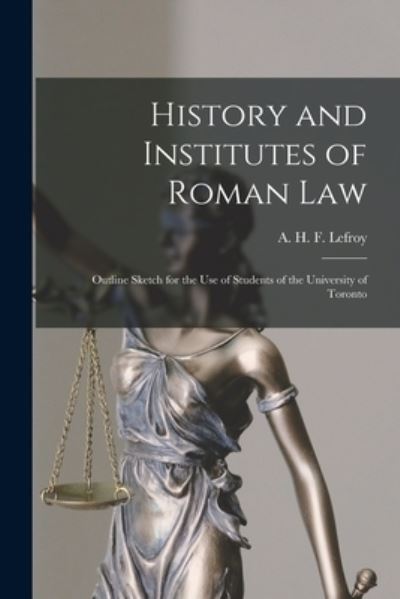 Cover for A H F (Augustus Henry Fraz Lefroy · History and Institutes of Roman Law [microform]: Outline Sketch for the Use of Students of the University of Toronto (Paperback Book) (2021)