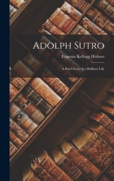 Cover for Eugenia Kellogg Holmes · Adolph Sutro (Book) (2022)