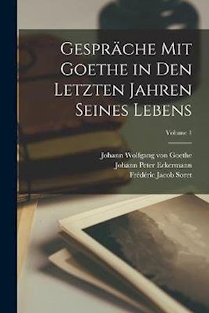 Cover for Johann Wolfgang Von Goethe · Gespräche Mit Goethe in Den Letzten Jahren Seines Lebens; Volume 1 (Bog) (2022)