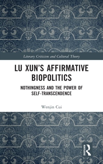 Cover for Cui, Wenjin (University of New Hampshire) · Lu Xun’s Affirmative Biopolitics: Nothingness and the Power of Self-Transcendence - Literary Criticism and Cultural Theory (Hardcover Book) (2021)