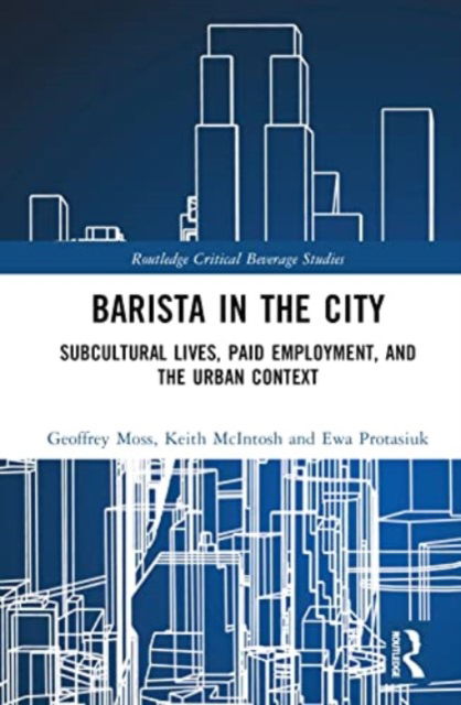 Cover for Moss, Geoffrey (Temple University) · Barista in the City: Subcultural Lives, Paid Employment, and the Urban Context - Routledge Critical Beverage Studies (Hardcover Book) (2023)