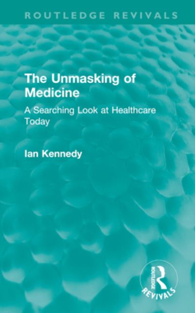 Cover for Ian Kennedy · The Unmasking of Medicine: A Searching Look at Healthcare Today (Inbunden Bok) (2023)