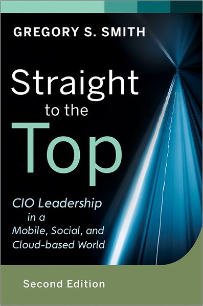 Cover for Gregory S. Smith · Straight to the Top: CIO Leadership in a Mobile, Social, and Cloud-based World - Wiley CIO (Hardcover Book) (2013)