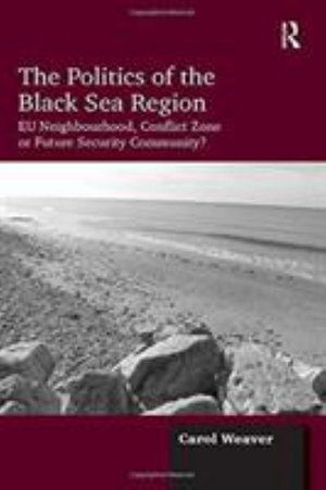 Cover for Carol Weaver · The Politics of the Black Sea Region: EU Neighbourhood, Conflict Zone or Future Security Community? (Paperback Book) (2016)