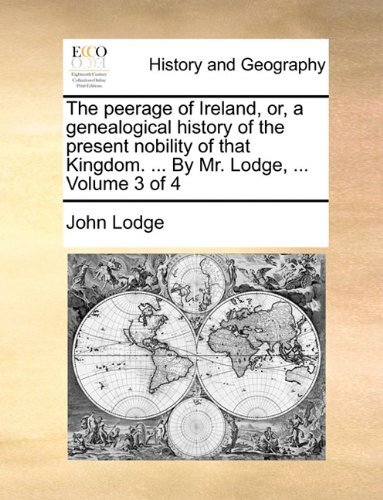 The Peerage of Ireland, Or, a Genealogical History of the Present Nobility of That Kingdom. ... by Mr. Lodge, ...  Volume 3 of 4 - John Lodge - Books - Gale ECCO, Print Editions - 9781140728030 - May 27, 2010