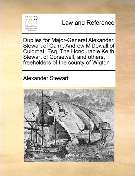 Cover for Alexander Stewart · Duplies for Major-general Alexander Stewart of Cairn, Andrew M'dowall of Culgroat, Esq. the Honourable Keith Stewart of Corsewell, and Others, Freehol (Paperback Book) (2010)