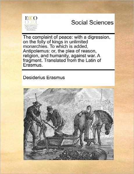 Cover for Desiderius Erasmus · The Complaint of Peace: with a Digression, on the Folly of Kings in Unlimited Monarchies. to Which is Added, Antipolemus: Or, the Plea of Reas (Paperback Book) (2010)