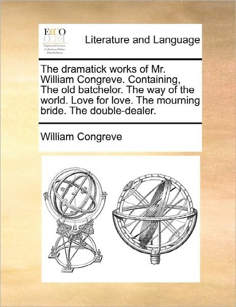 Cover for William Congreve · The Dramatick Works of Mr. William Congreve. Containing, the Old Batchelor. the Way of the World. Love for Love. the Mourning Bride. the Double-dealer. (Paperback Book) (2010)