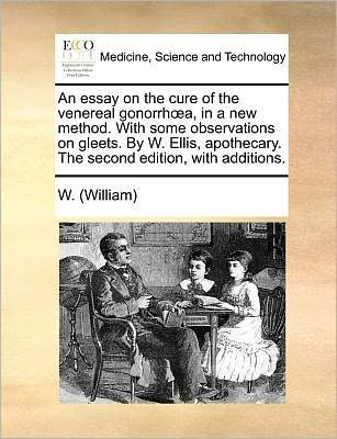 Cover for W (William) · An Essay on the Cure of the Venereal Gonorrh A, in a New Method. with Some Observations on Gleets. by W. Ellis, Apothecary. the Second Edition, with Addi (Paperback Book) (2010)