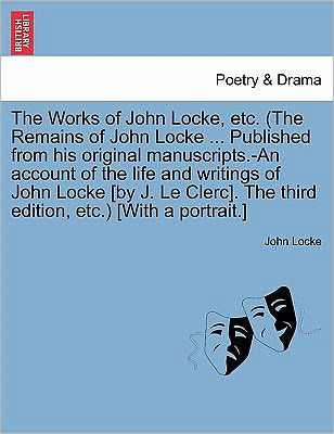 Cover for John Locke · The Works of John Locke, Etc. (the Remains of John Locke ... Published from His Original Manuscripts.-An Account of the Life and Writings of John Locke [By J. Le Clerc]. the Third Edition, Etc.) [With a Portrait.] (Taschenbuch) (2011)