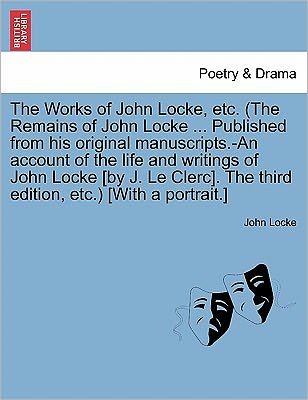 Cover for John Locke · The Works of John Locke, Etc. (the Remains of John Locke ... Published from His Original Manuscripts.-An Account of the Life and Writings of John Locke [By J. Le Clerc]. the Third Edition, Etc.) [With a Portrait.] (Paperback Book) (2011)