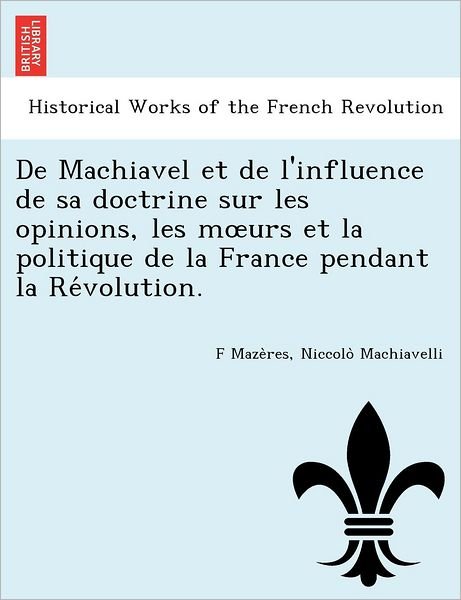Cover for F Maze Res · De Machiavel et De L'influence De Sa Doctrine Sur Les Opinions, Les M Urs et La Politique De La France Pendant La Re Volution. (Paperback Book) (2012)