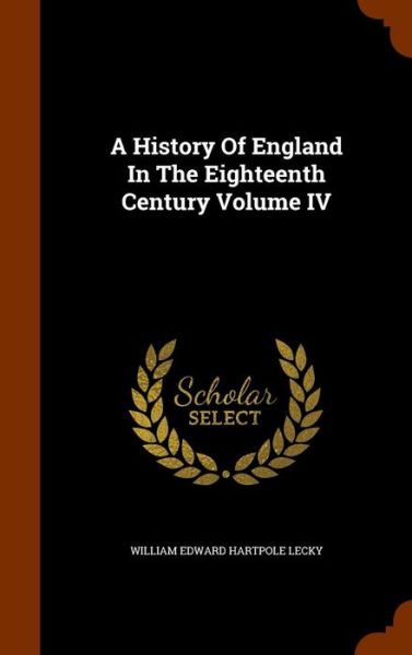 Cover for William Edward Hartpole Lecky · A History of England in the Eighteenth Century Volume IV (Hardcover Book) (2015)