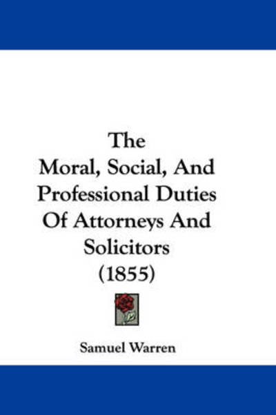 Cover for Samuel Warren · The Moral, Social, and Professional Duties of Attorneys and Solicitors (1855) (Paperback Book) (2008)