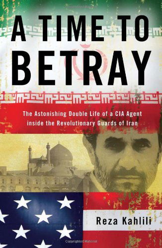 Cover for Reza Kahlili · A Time to Betray: the Astonishing Double Life of a Cia Agent Inside the Revolutionary Guards of Iran (Hardcover Book) [First edition] (2010)