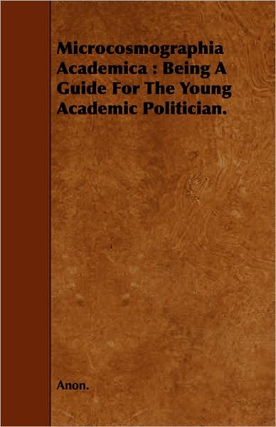 Microcosmographia Academica: Being a Guide for the Young Academic Politician. - Anon - Books - Kite Press - 9781443742030 - October 7, 2008