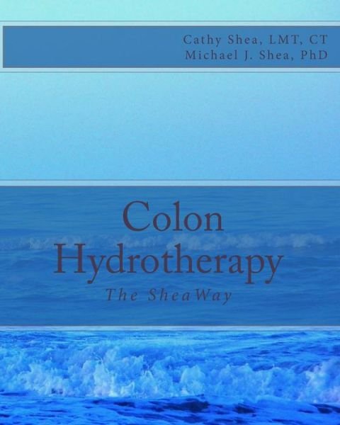Colon Hydrotherapy: the Sheaway - Ct Cathy Shea Lmt - Books - Createspace - 9781470021030 - August 19, 2013