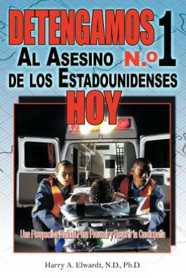 Cover for Harry a Elwardt N D Ph D · Detengamos Al Asesino N.o 1 De Los Estadounidenses Hoy: Una Perspectiva Natural Para Prevenir Y Revertir La Cardiopatia (Paperback Book) (2012)