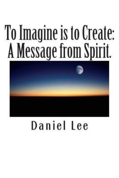 Cover for Daniel Lee · To Imagine is to Create: a Message from Spirit. (Paperback Bog) (2013)