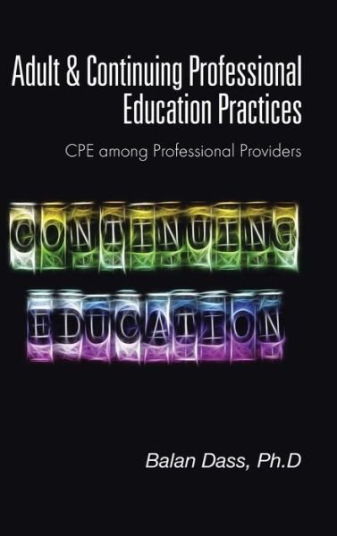 Adult & Continuing Professional Education Practices: Cpe Among Professional Providers - Ph D Balan Dass - Bøger - Partridge Singapore - 9781482828030 - 16. oktober 2014