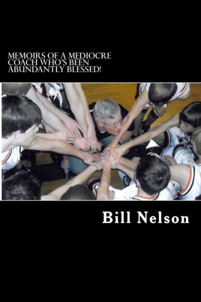 Cover for Bill Nelson · Memoirs of a Mediocre Coach Who's Been Abundantly Blessed!: What Coaching Has Taught Me About Life. (Paperback Bog) (2013)