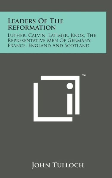 Leaders of the Reformation: Luther, Calvin, Latimer, Knox, the Representative men of Germany, France, England and Scotland - John Tulloch - Książki - Literary Licensing, LLC - 9781498151030 - 7 sierpnia 2014