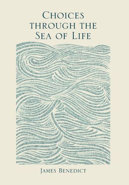 Choices Through the Sea of Life - James Benedict - Books - Xlibris - 9781499055030 - July 30, 2014