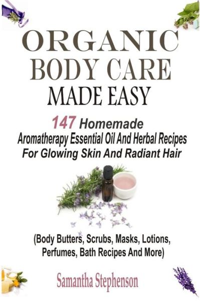 Cover for Samantha Stephenson · Organic Body Care Made Easy: 147 Homemade Aromatherapy Essential Oil and Herbal Recipes for Glowing Skin and Radiant Hair (Body Butters, Body Scrub (Paperback Book) (2014)