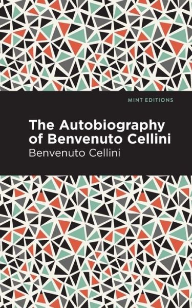 Autobiography of Benvenuto Cellini - Mint Editions - Benvenuto Cellini - Books - Graphic Arts Books - 9781513269030 - February 18, 2021