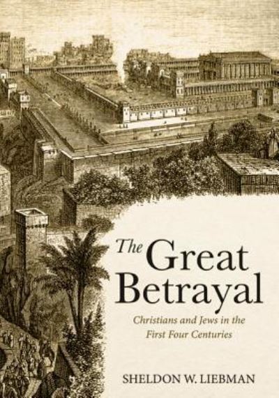 Cover for Sheldon W Liebman · The Great Betrayal: Christians and Jews in the First Four Centuries (Paperback Book) (2018)