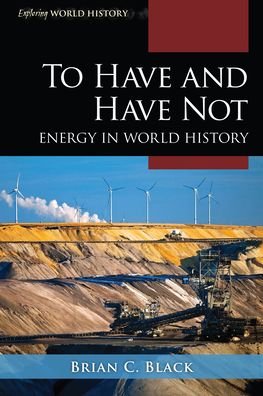 Cover for Black, Brian C., Ph.D. · To Have and Have Not: Energy in World History - Exploring World History (Hardcover bog) (2022)