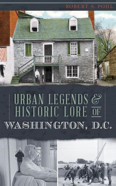 Cover for Robert S Pohl · Urban Legends &amp; Historic Lore of Washington, D.C. (Hardcover Book) (2013)