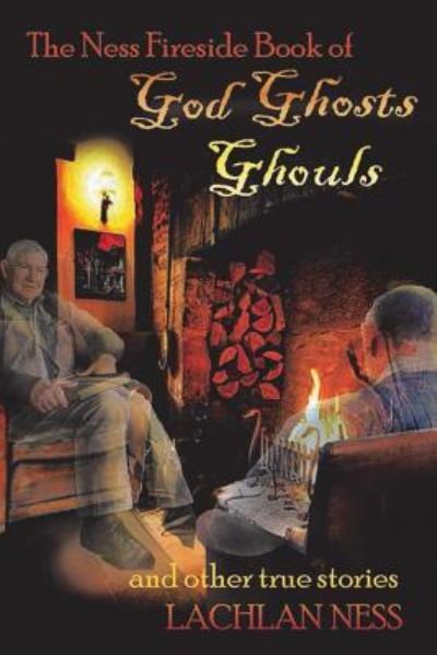 Cover for Lachlan Ness · The Ness Fireside Book of God Ghosts Ghouls and Other True Stories (Paperback Book) (2017)