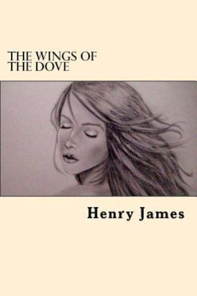 The Wings of the Dove - Henry James - Bøger - CreateSpace Independent Publishing Platf - 9781546504030 - 5. maj 2017