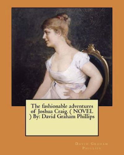 The fashionable adventures of Joshua Craig. ( NOVEL ) By - David Graham Phillips - Boeken - Createspace Independent Publishing Platf - 9781548401030 - 27 juni 2017