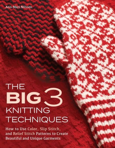 Cover for Ann-Mari Nilsson · The Big 3 Knitting Techniques : How to Use Color, Slip Stitch, and Relief Stitch Patterns to Create Beautiful and Unique Garments (Hardcover Book) (2018)