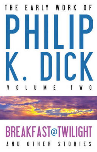 Cover for Philip K. Dick · The Early Work of Philip K. Dick, Volume 2: Breakfast at Twilight and Other Stories (Gebundenes Buch) (2010)