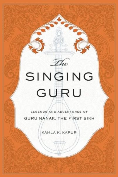 Cover for Kamla K. Kapur · The Singing Guru: Legends and Adventures of Guru Nanak, the First Sikh (Hardcover Book) (2015)