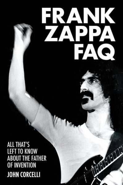 Frank Zappa FAQ: All That's Left to Know About the Father of Invention - FAQ - John Corcelli - Books - Hal Leonard Corporation - 9781617136030 - August 1, 2016