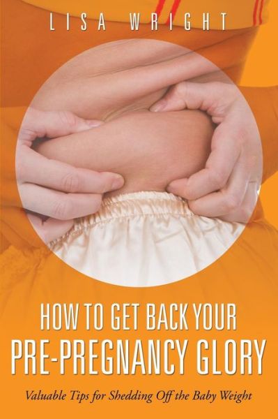 Cover for Lisa Wright · How to Get Back Your Pre-pregnancy Glory: Valuable Tips for Shedding off the Baby Weight (Paperback Book) (2015)