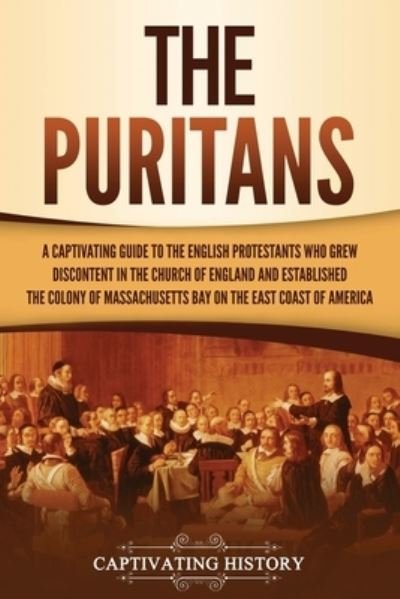 Cover for Captivating History · The Puritans A Captivating Guide to the English Protestants Who Grew Discontent in the Church of England and Established the Massachusetts Bay Colony on the East Coast of America (Paperback Bog) (2021)