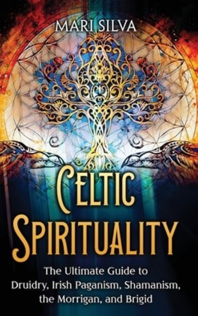 Cover for Mari Silva · Celtic Spirituality: The Ultimate Guide to Druidry, Irish Paganism, Shamanism, the Morrigan, and Brigid (Hardcover Book) (2023)