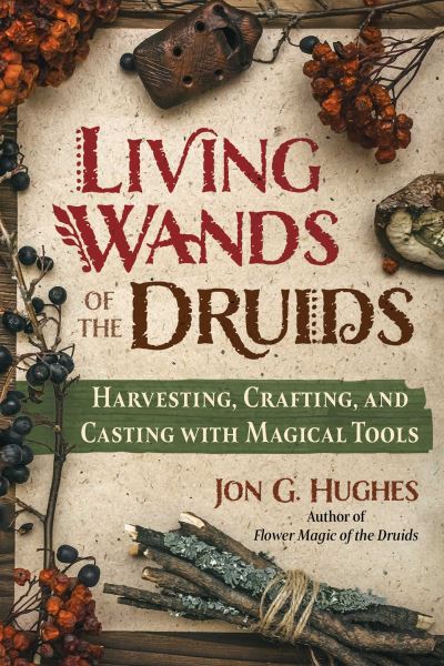 Living Wands of the Druids: Harvesting, Crafting, and Casting with Magical Tools - Jon G. Hughes - Books - Inner Traditions Bear and Company - 9781644118030 - March 14, 2024