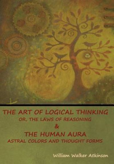 Cover for William Atkinson · The Art of Logical Thinking; Or, The Laws of Reasoning &amp; The Human Aura (Gebundenes Buch) (2018)