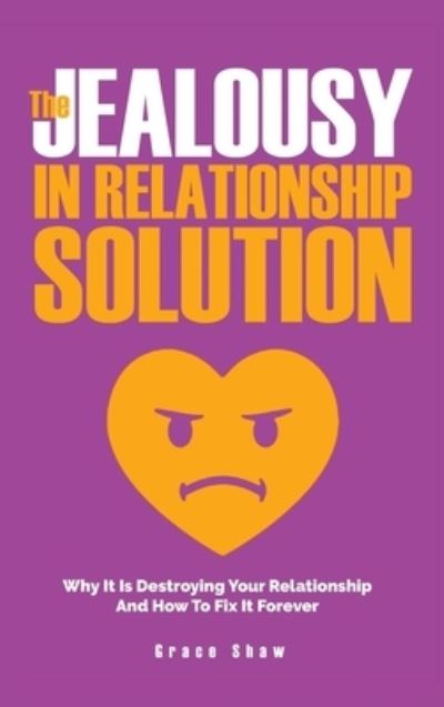 Cover for Grace Shaw · The Jealousy In Relationship Solution: Why It Is Destroying Your Relationship And How To Fix It Forever (Hardcover Book) (2020)