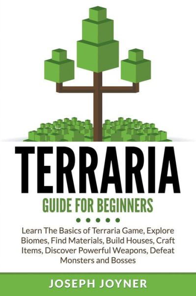 Cover for Joseph Joyner · Terraria Guide for Beginners: Learn the Basics of Terraria Game, Explore Biomes, Find Materials, Build Houses, Craft Items, Discover Powerful Weapons, Defeat Monsters and Bosses (Paperback Book) (2015)