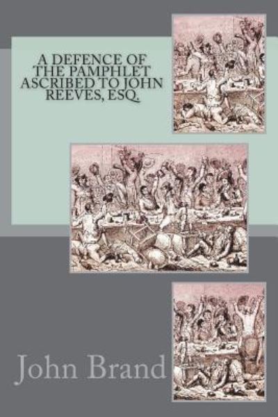 A Defence of the Pamphlet Ascribed to John Reeves, Esq. - John Brand - Książki - Createspace Independent Publishing Platf - 9781721200030 - 24 czerwca 2018