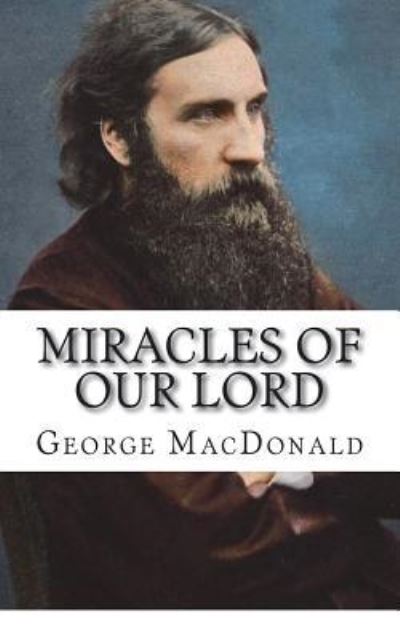 Miracles of Our Lord - George MacDonald - Books - Createspace Independent Publishing Platf - 9781722089030 - June 30, 2018