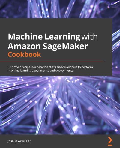 Machine Learning with Amazon SageMaker Cookbook: 80 proven recipes for data scientists and developers to perform machine learning experiments and deployments - Joshua Arvin Lat - Bøker - Packt Publishing Limited - 9781800567030 - 22. oktober 2021
